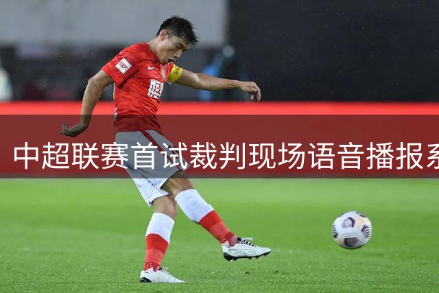 中超联赛首试裁判现场语音播报系统