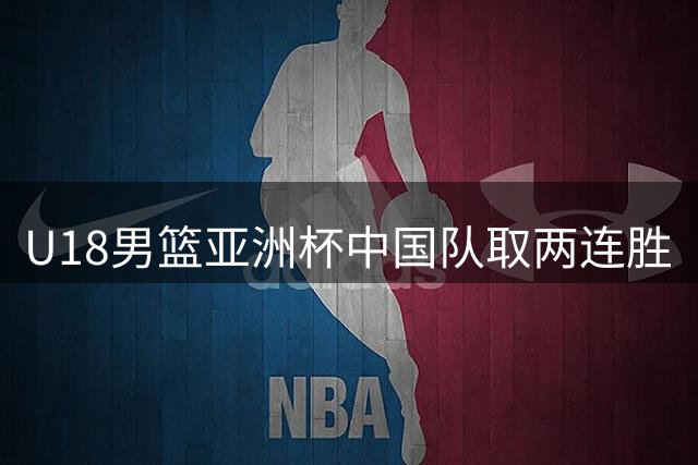 U18男篮亚洲杯中国队取两连胜